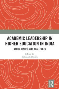 Title: Academic Leadership in Higher Education in India: Needs, Issues, and Challenges, Author: Lokanath Mishra