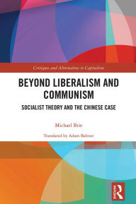 Title: Beyond Liberalism and Communism: Socialist Theory and the Chinese Case, Author: Michael Brie