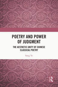 Title: Poetry and Power of Judgment: The Aesthetic Unity of Chinese Classical Poetry, Author: Song Ye