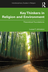 Title: Key Thinkers in Religion and Environment: Theoretical Foundations, Author: Lucas F. Johnston