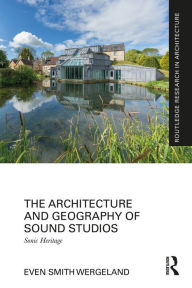 Title: The Architecture and Geography of Sound Studios: Sonic Heritage, Author: Even Smith Wergeland