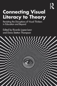 Title: Connecting Visual Literacy to Theory: Revisiting the Disruptions of Visual Thinkers in Education and Beyond, Author: Ricardo Lopez-Leon