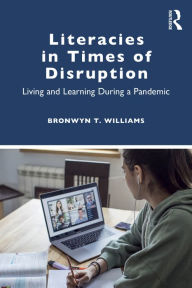 Title: Literacies in Times of Disruption: Living and Learning During a Pandemic, Author: Bronwyn T. Williams