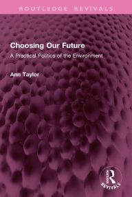 Title: Choosing Our Future: A Practical Politics of the Environment, Author: Ann Taylor