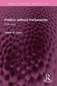 Title: Politics without Parliaments: 1629-1640, Author: Esther S. Cope