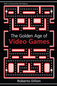 Title: The Golden Age of Video Games: The Birth of a Multibillion Dollar Industry, Author: Roberto Dillon