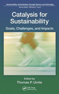 Title: Catalysis for Sustainability: Goals, Challenges, and Impacts, Author: Thomas P. Umile