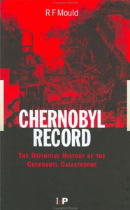 Title: Chernobyl Record: The Definitive History of the Chernobyl Catastrophe, Author: R.F Mould