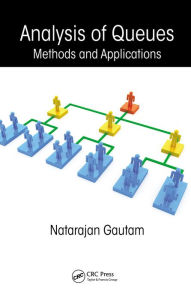 Title: Analysis of Queues: Methods and Applications, Author: Natarajan Gautam