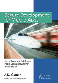 Title: Secure Development for Mobile Apps: How to Design and Code Secure Mobile Applications with PHP and JavaScript, Author: J. D. Glaser