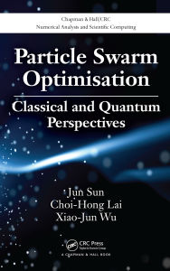Title: Particle Swarm Optimisation: Classical and Quantum Perspectives, Author: Jun Sun