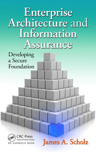 Title: Enterprise Architecture and Information Assurance: Developing a Secure Foundation, Author: James A. Scholz