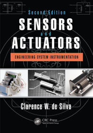 Title: Sensors and Actuators: Engineering System Instrumentation, Second Edition, Author: Clarence W. de Silva