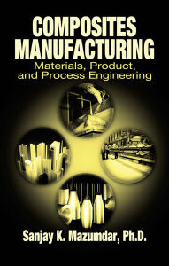 Title: Composites Manufacturing: Materials, Product, and Process Engineering, Author: Sanjay Mazumdar