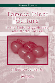 Title: Tomato Plant Culture: In the Field, Greenhouse, and Home Garden, Second Edition, Author: J. Benton Jones Jr.