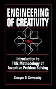 Title: Engineering of Creativity: Introduction to TRIZ Methodology of Inventive Problem Solving, Author: Semyon D. Savransky