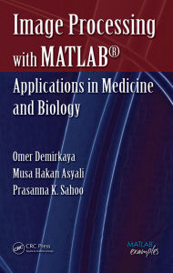 Title: Image Processing with MATLAB: Applications in Medicine and Biology, Author: Omer Demirkaya