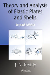 Title: Theory and Analysis of Elastic Plates and Shells, Author: J. N. Reddy