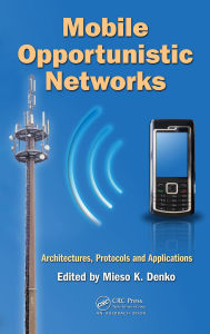 Title: Mobile Opportunistic Networks: Architectures, Protocols and Applications, Author: Mieso K. Denko