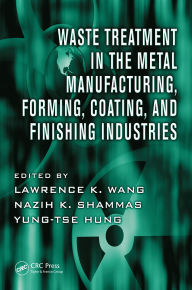 Title: Waste Treatment in the Metal Manufacturing, Forming, Coating, and Finishing Industries, Author: Lawrence K. Wang