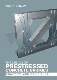 Title: The Design of Prestressed Concrete Bridges: Concepts and Principles, Author: Robert Benaim