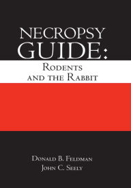 Title: Necropsy Guide: Rodents and the Rabbit, Author: Donald B. Feldman