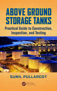 Title: Above Ground Storage Tanks: Practical Guide to Construction, Inspection, and Testing, Author: Sunil Pullarcot