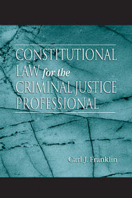Title: Constitutional Law for the Criminal Justice Professional, Author: Carl J. Franklin