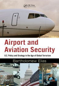 Title: Airport and Aviation Security: U.S. Policy and Strategy in the Age of Global Terrorism, Author: Bartholomew Elias