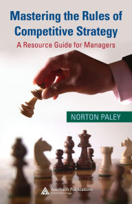 Title: Mastering the Rules of Competitive Strategy: A Resource Guide for Managers, Author: Norton Paley
