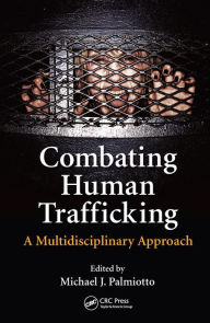 Title: Combating Human Trafficking: A Multidisciplinary Approach, Author: Michael J. Palmiotto