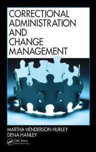 Title: Correctional Administration and Change Management, Author: Martha Henderson Hurley