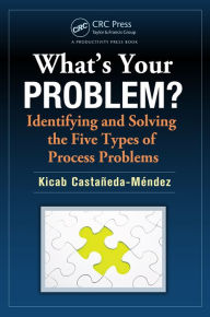 Title: What's Your Problem? Identifying and Solving the Five Types of Process Problems, Author: Kicab Castaneda-Mendez