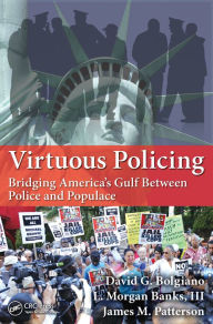 Title: Virtuous Policing: Bridging America's Gulf Between Police and Populace, Author: David G. Bolgiano