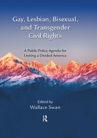 Title: Gay, Lesbian, Bisexual, and Transgender Civil Rights: A Public Policy Agenda for Uniting a Divided America, Author: Wallace Swan