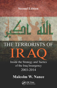 Title: The Terrorists of Iraq: Inside the Strategy and Tactics of the Iraq Insurgency 2003-2014, Second Edition, Author: Malcolm W. Nance