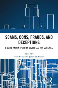 Title: Scams, Cons, Frauds, and Deceptions: Online and In-person Victimization Schemes, Author: Sean Byrne