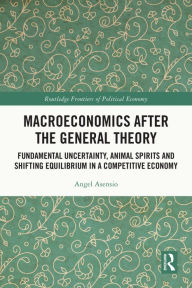 Title: Macroeconomics After the General Theory: Fundamental Uncertainty, Animal Spirits and Shifting Equilibrium in a Competitive Economy, Author: Angel Asensio