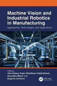 Title: Machine Vision and Industrial Robotics in Manufacturing: Approaches, Technologies, and Applications, Author: Alex Khang
