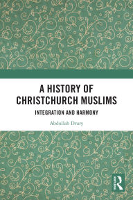 Title: A History of Christchurch Muslims: Integration and Harmony, Author: Abdullah Drury