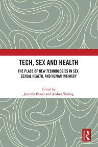 Title: Tech, Sex and Health: The Place of New Technologies in Sex, Sexual Health, and Human Intimacy, Author: Jennifer Power