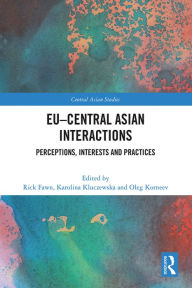 Title: EU-Central Asian Interactions: Perceptions, Interests and Practices, Author: Rick Fawn