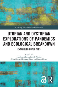 Title: Utopian and Dystopian Explorations of Pandemics and Ecological Breakdown: Entangled Futurities, Author: Heather Alberro