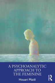 Title: A Psychoanalytic Approach to the Feminine, Author: Houari Maïdi