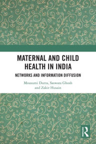 Title: Maternal and Child Health in India: Networks and Information Diffusion, Author: Mousumi Dutta