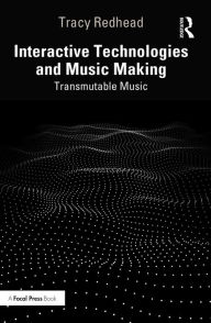 Title: Interactive Technologies and Music Making: Transmutable Music, Author: Tracy Redhead