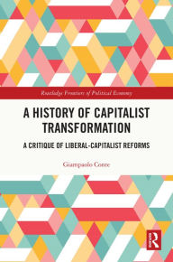 Title: A History of Capitalist Transformation: A Critique of Liberal-Capitalist Reforms, Author: Giampaolo Conte