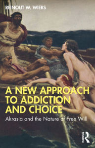 Title: A New Approach to Addiction and Choice: Akrasia and the Nature of Free Will, Author: Reinout W. Wiers