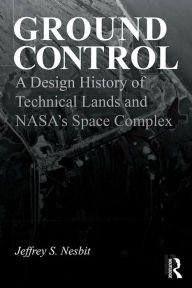 Title: Ground Control: A Design History of Technical Lands and NASA's Space Complex, Author: Jeffrey S. Nesbit