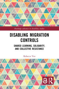Title: Disabling Migration Controls: Shared Learning, Solidarity, and Collective Resistance, Author: Rebecca Yeo